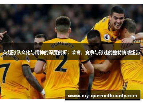 英超球队文化与精神的深度剖析：荣誉、竞争与球迷的独特情感纽带