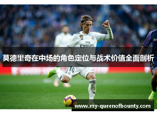 莫德里奇在中场的角色定位与战术价值全面剖析