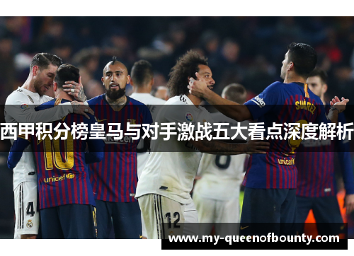 西甲积分榜皇马与对手激战五大看点深度解析