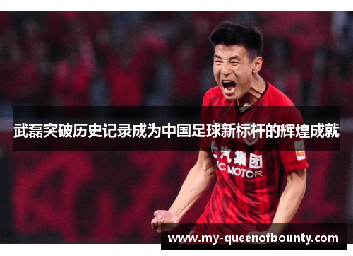 武磊突破历史记录成为中国足球新标杆的辉煌成就