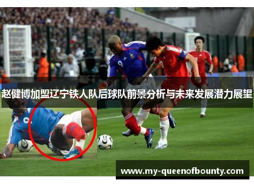 赵健博加盟辽宁铁人队后球队前景分析与未来发展潜力展望