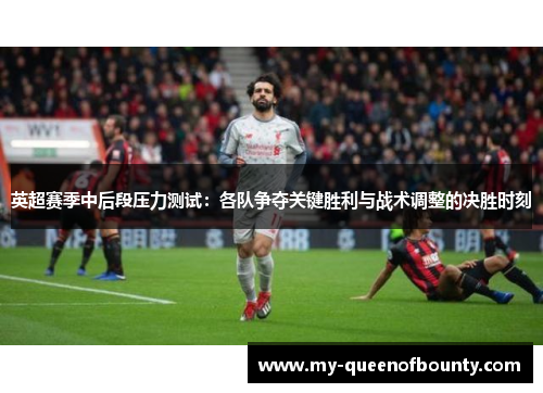 英超赛季中后段压力测试：各队争夺关键胜利与战术调整的决胜时刻