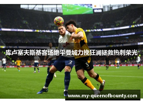 库卢塞夫斯基客场绝平曼城力挽狂澜拯救热刺荣光