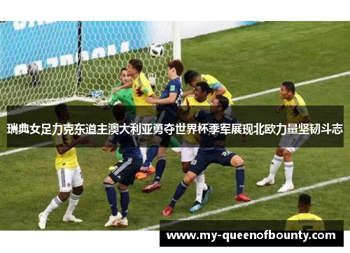 瑞典女足力克东道主澳大利亚勇夺世界杯季军展现北欧力量坚韧斗志