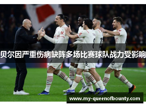 贝尔因严重伤病缺阵多场比赛球队战力受影响