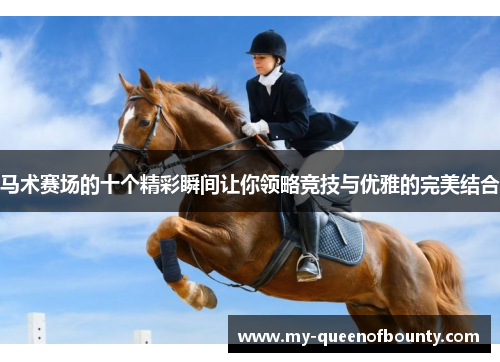 马术赛场的十个精彩瞬间让你领略竞技与优雅的完美结合