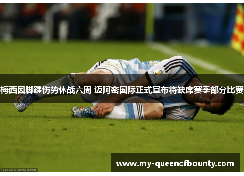 梅西因脚踝伤势休战六周 迈阿密国际正式宣布将缺席赛季部分比赛