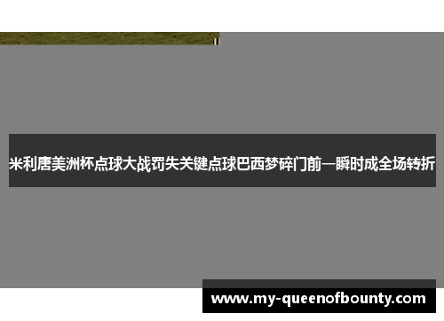 米利唐美洲杯点球大战罚失关键点球巴西梦碎门前一瞬时成全场转折