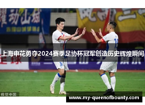 上海申花勇夺2024赛季足协杯冠军创造历史辉煌瞬间